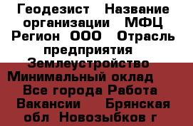 Геодезист › Название организации ­ МФЦ Регион, ООО › Отрасль предприятия ­ Землеустройство › Минимальный оклад ­ 1 - Все города Работа » Вакансии   . Брянская обл.,Новозыбков г.